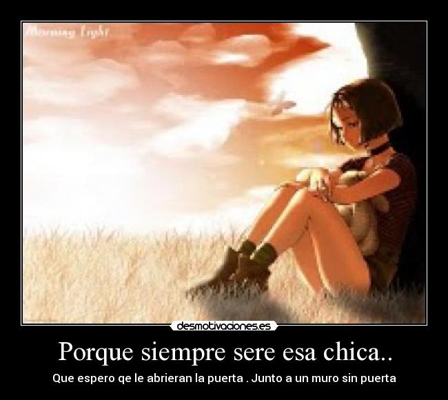 Porque siempre sere esa chica.. - Que espero qe le abrieran la puerta . Junto a un muro sin puerta