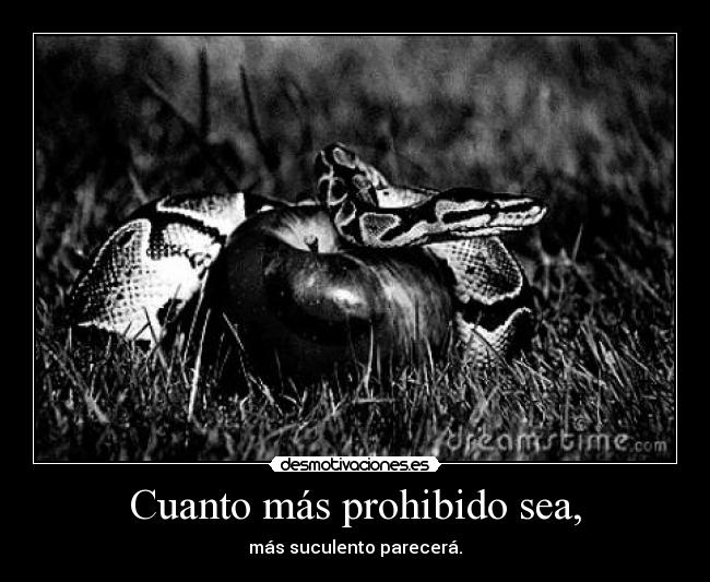 Cuanto más prohibido sea, - más suculento parecerá.