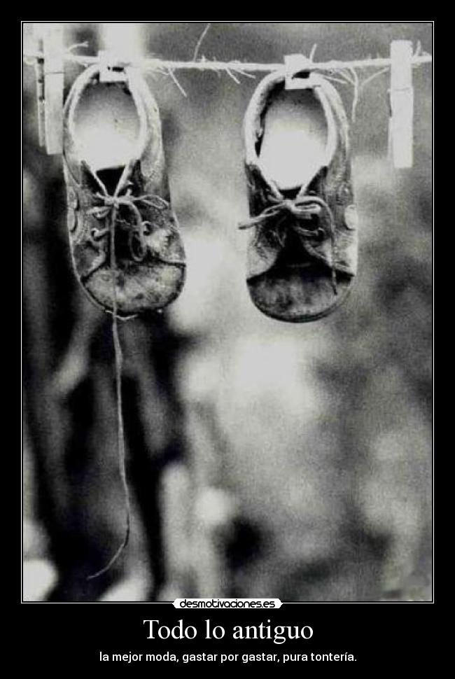 Todo lo antiguo - la mejor moda, gastar por gastar, pura tontería.