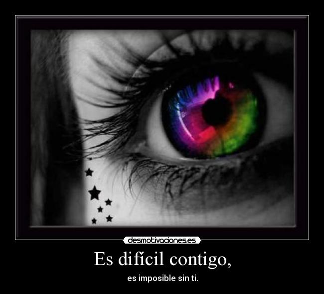 Es difícil contigo, - es imposible sin ti.