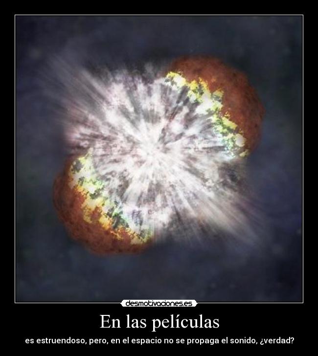 En las películas - es estruendoso, pero, en el espacio no se propaga el sonido, ¿verdad?