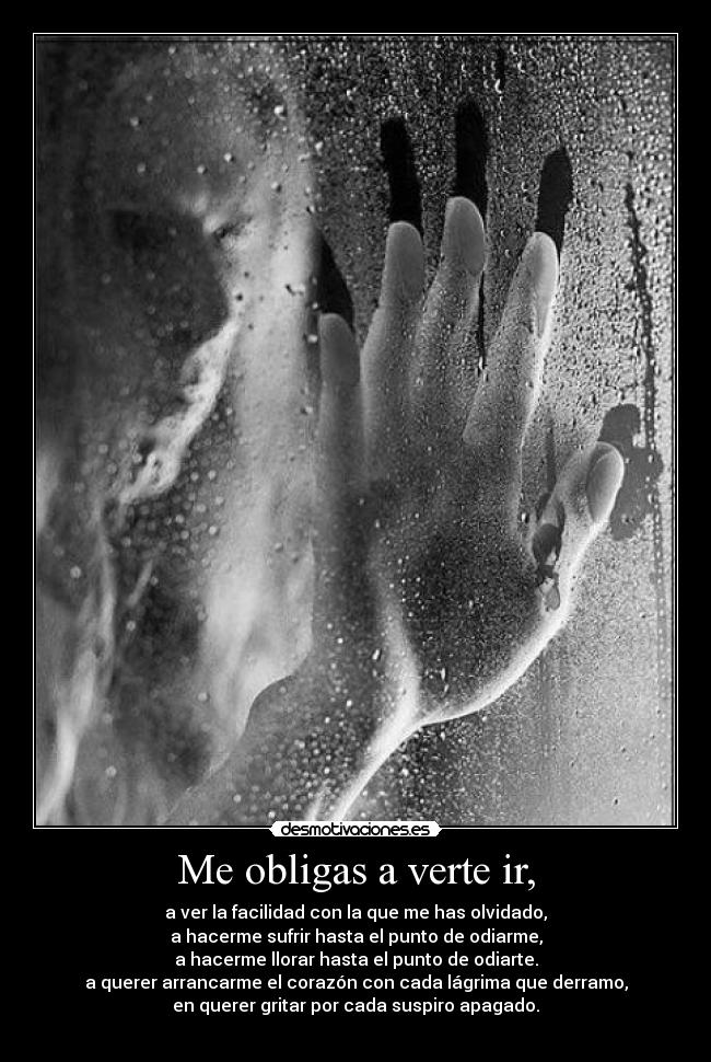 Me obligas a verte ir, -