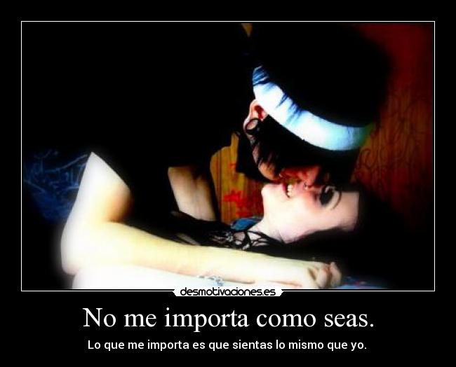 No me importa como seas. - 