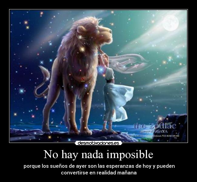 No hay nada imposible -  porque los sueños de ayer son las esperanzas de hoy y pueden
convertirse en realidad mañana