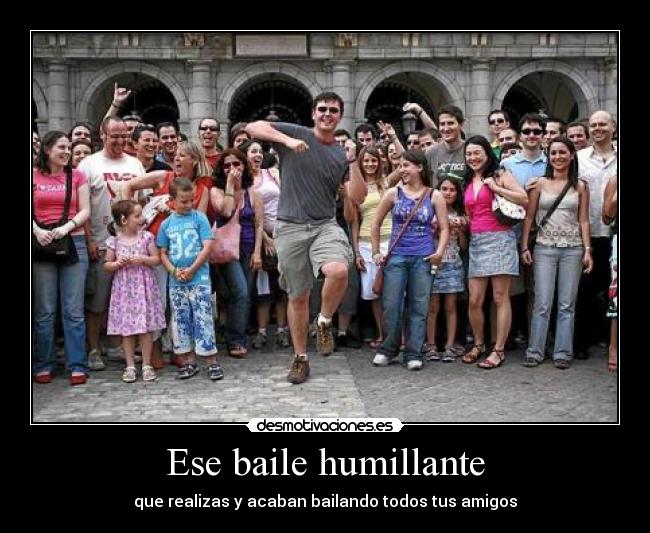 Ese baile humillante - que realizas y acaban bailando todos tus amigos