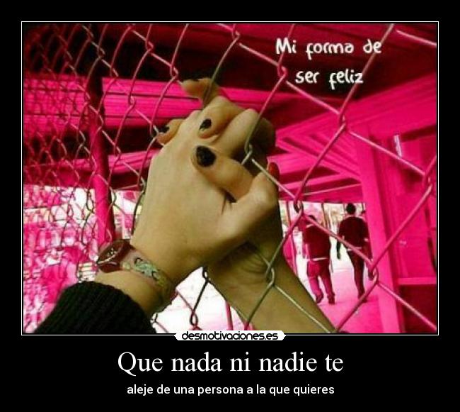 Que nada ni nadie te - aleje de una persona a la que quieres