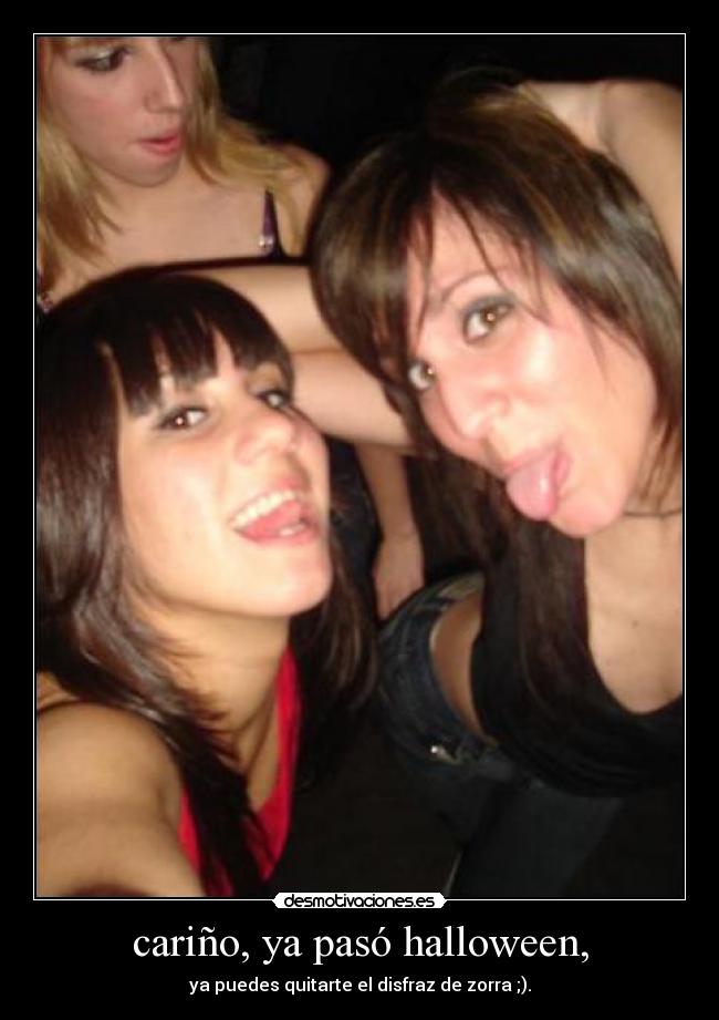 cariño, ya pasó halloween, - ya puedes quitarte el disfraz de zorra ;).