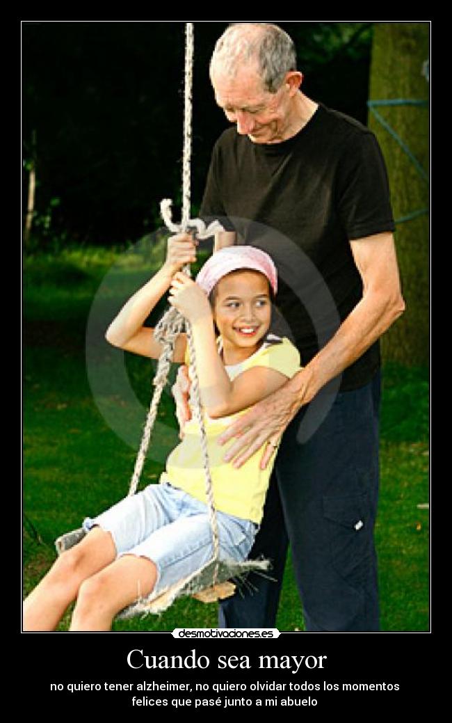 Cuando sea mayor - no quiero tener alzheimer, no quiero olvidar todos los momentos 
felices que pasé junto a mi abuelo 