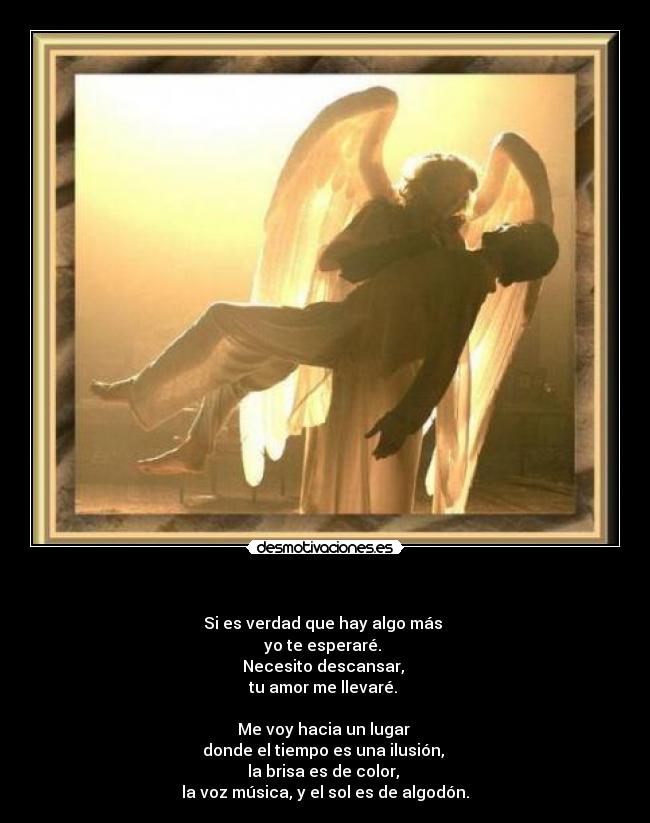   - Si es verdad que hay algo más 
yo te esperaré. 
Necesito descansar, 
tu amor me llevaré. 

Me voy hacia un lugar 
donde el tiempo es una ilusión, 
la brisa es de color, 
la voz música, y el sol es de algodón.