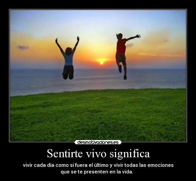 Sentirte vivo significa -