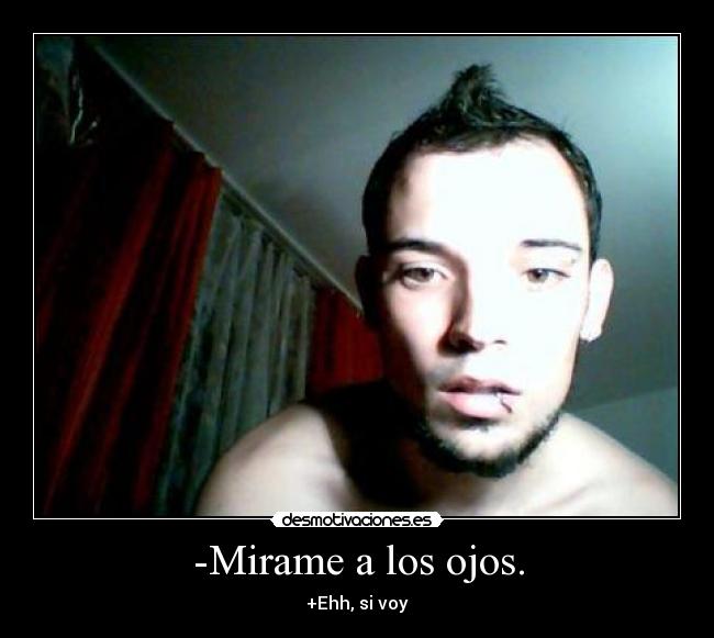 -Mirame a los ojos. -