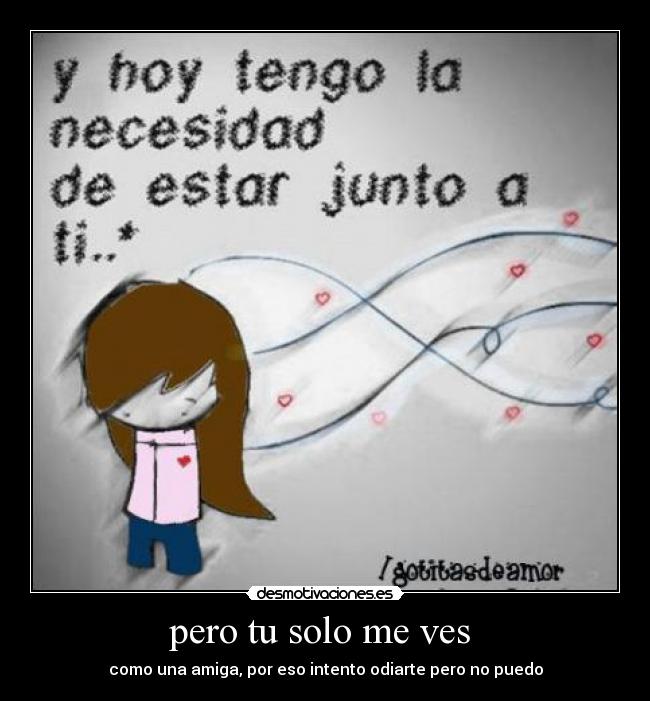 pero tu solo me ves  - como una amiga, por eso intento odiarte pero no puedo