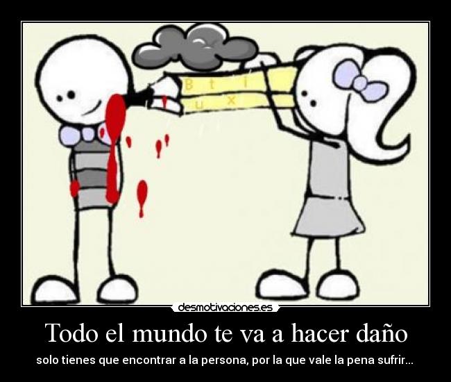 Todo el mundo te va a hacer daño - solo tienes que encontrar a la persona, por la que vale la pena sufrir...