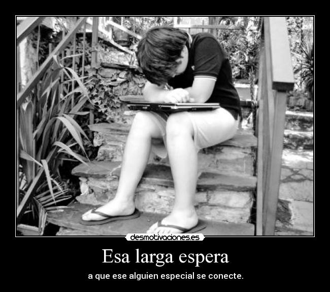 Esa larga espera - a que ese alguien especial se conecte.