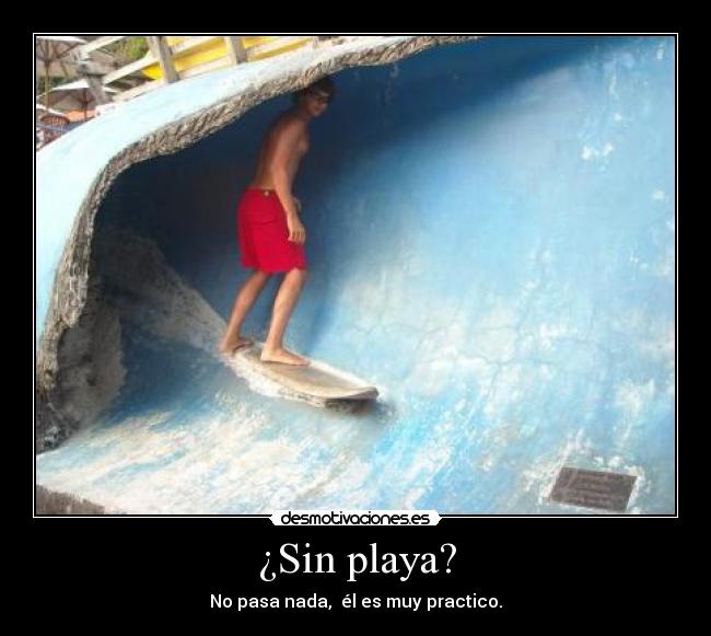 ¿Sin playa? - No pasa nada, él es muy practico.