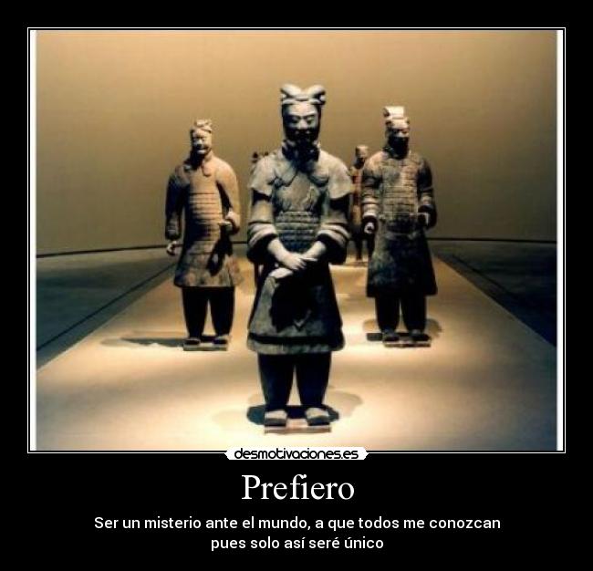 Prefiero - Ser un misterio ante el mundo, a que todos me conozcan
pues solo así seré único