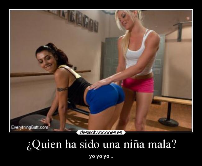 ¿Quien ha sido una niña mala? - yo yo yo...