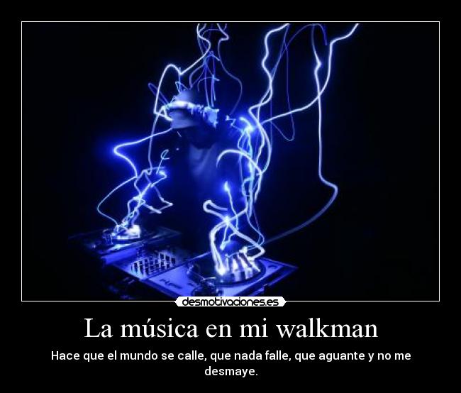 La música en mi walkman - Hace que el mundo se calle, que nada falle, que aguante y no me desmaye.