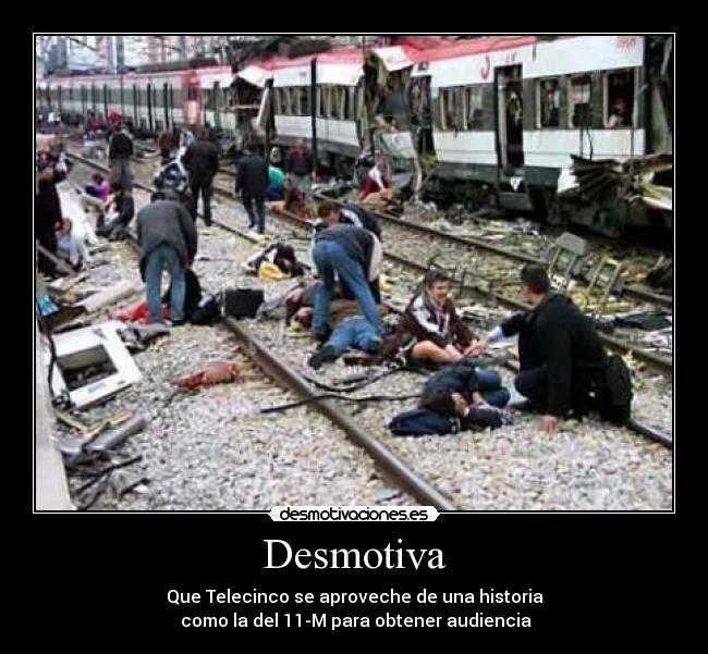 Desmotiva - Que Telecinco se aproveche de una historia
como la del 11-M para obtener audiencia