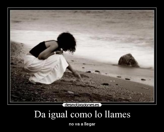 Da igual como lo llames - no va a llegar