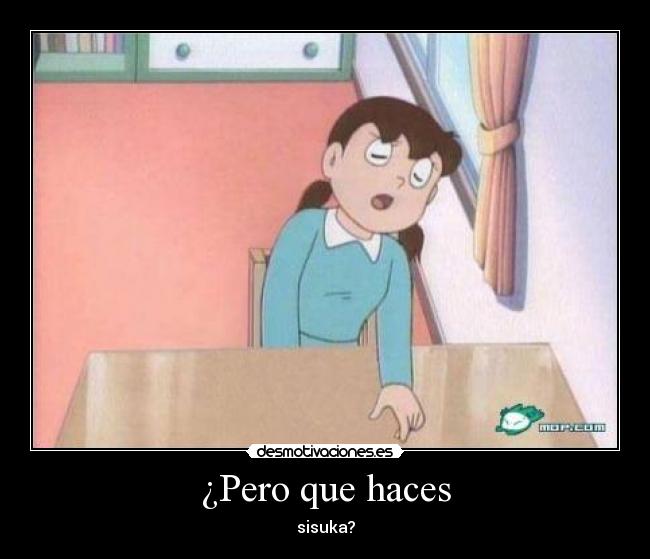 ¿Pero que haces - sisuka?