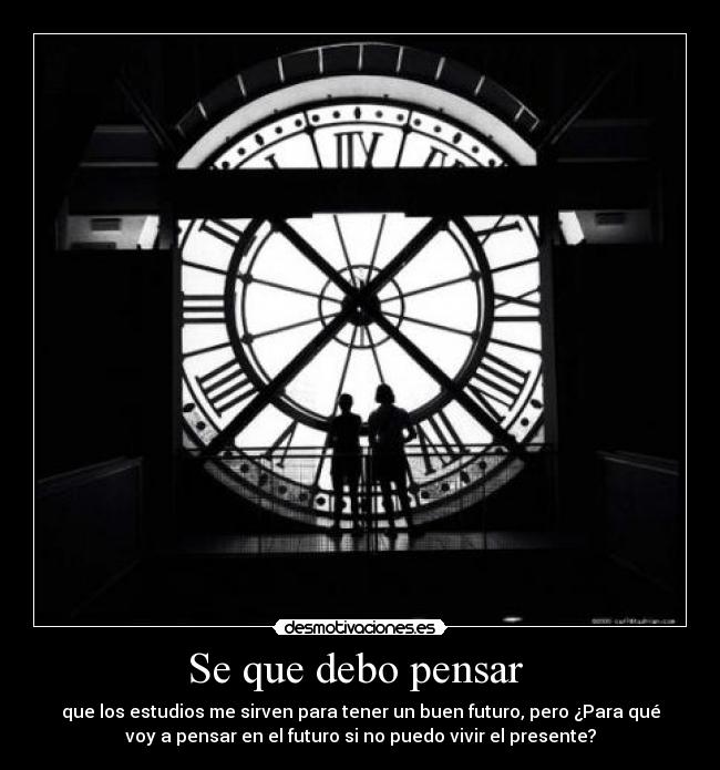 Se que debo pensar - que los estudios me sirven para tener un buen futuro, pero ¿Para qué
voy a pensar en el futuro si no puedo vivir el presente?