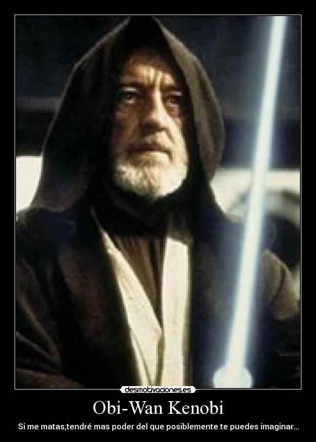 Obi-Wan Kenobi - Si me matas,tendré mas poder del que posiblemente te puedes imaginar...
