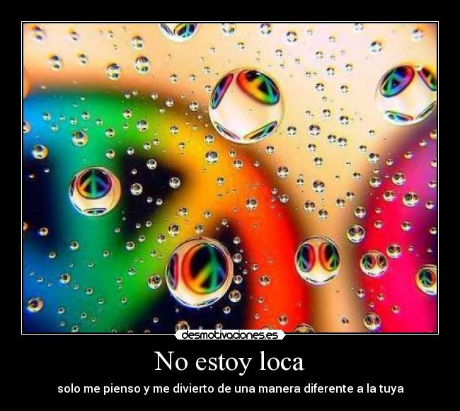 No estoy loca - solo me pienso y me divierto de una manera diferente a la tuya
