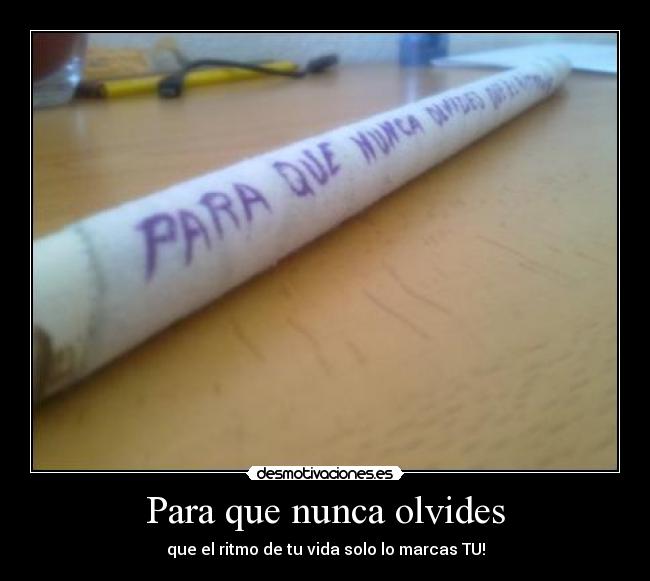 Para que nunca olvides - que el ritmo de tu vida solo lo marcas TU!