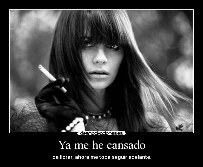 Ya me he cansado - de llorar, ahora me toca seguir adelante.