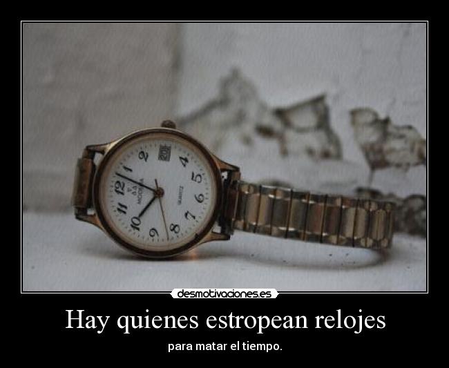 Hay quienes estropean relojes - para matar el tiempo.