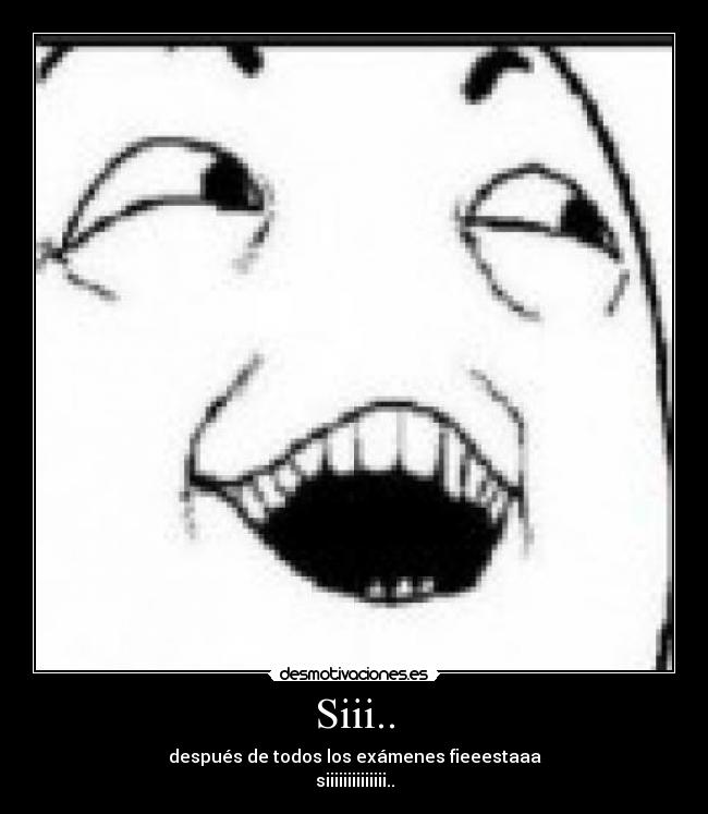 Siii.. - después de todos los exámenes fieeestaaa
siiiiiiiiiiiiii..