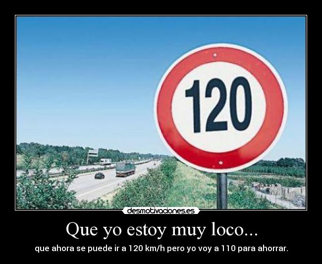 Que yo estoy muy loco... - que ahora se puede ir a 120 km/h pero yo voy a 110 para ahorrar.