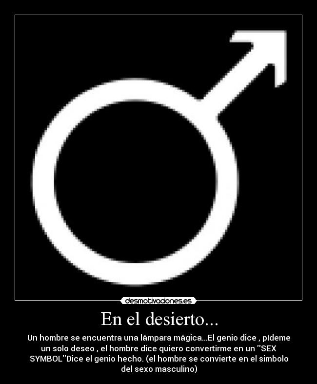 En el desierto... - Un hombre se encuentra una lámpara mágica...El genio dice , pídeme
un solo deseo , el hombre dice quiero convertirme en un SEX
SYMBOLDice el genio hecho. (el hombre se convierte en el simbolo
del sexo masculino)
