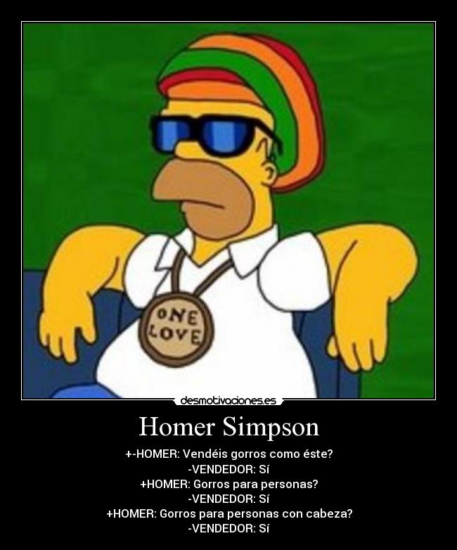 Homer Simpson - +-HOMER: Vendéis gorros como éste?
-VENDEDOR: Sí
+HOMER: Gorros para personas?
-VENDEDOR: Sí
+HOMER: Gorros para personas con cabeza?
-VENDEDOR: Sí