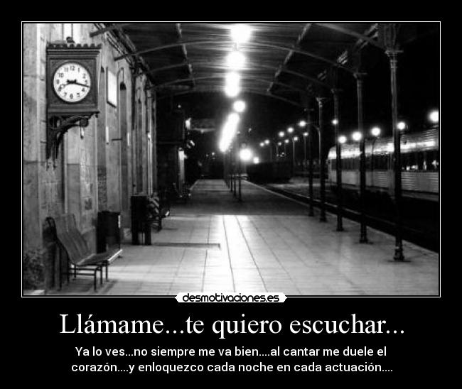 Llámame...te quiero escuchar... - Ya lo ves...no siempre me va bien....al cantar me duele el
corazón....y enloquezco cada noche en cada actuación....