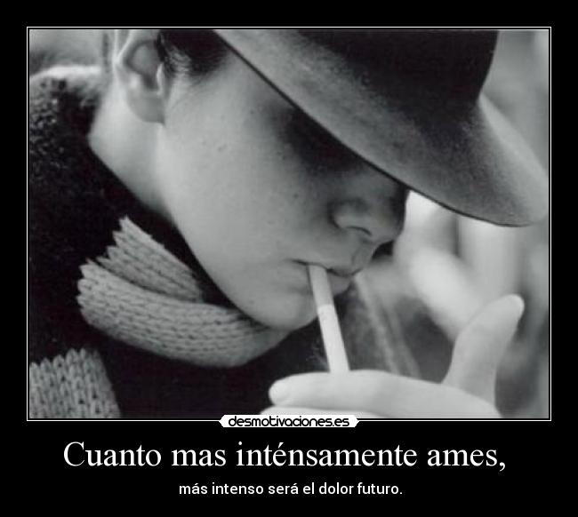 Cuanto mas inténsamente ames, -