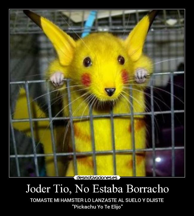 Joder Tio, No Estaba Borracho - TOMASTE MI HAMSTER LO LANZASTE AL SUELO Y DIJISTE
Pickachu Yo Te Elijo