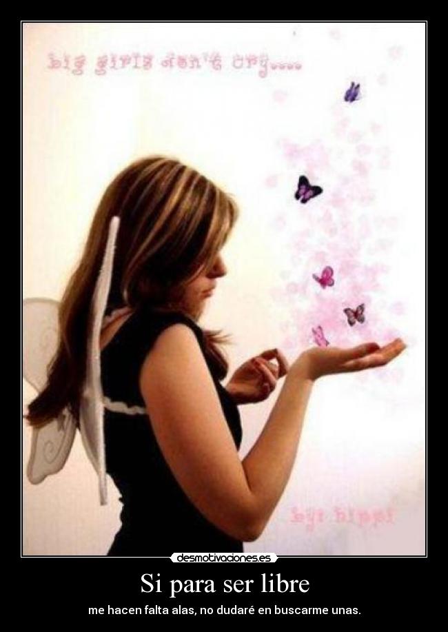 Si para ser libre - me hacen falta alas, no dudaré en buscarme unas.