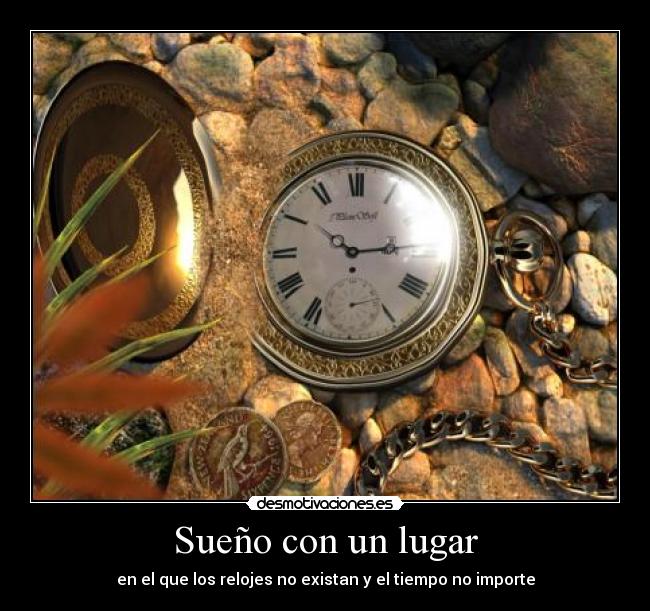 Sueño con un lugar - en el que los relojes no existan y el tiempo no importe