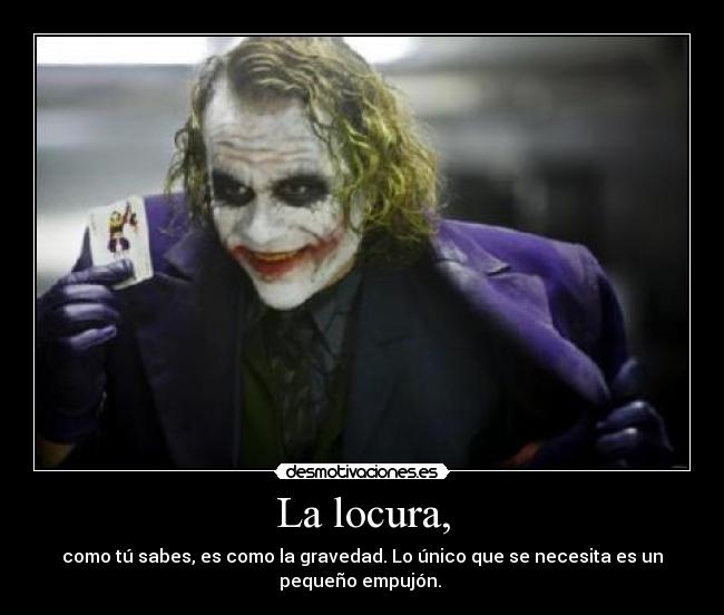La locura, - como tú sabes, es como la gravedad. Lo único que se necesita es un
pequeño empujón.