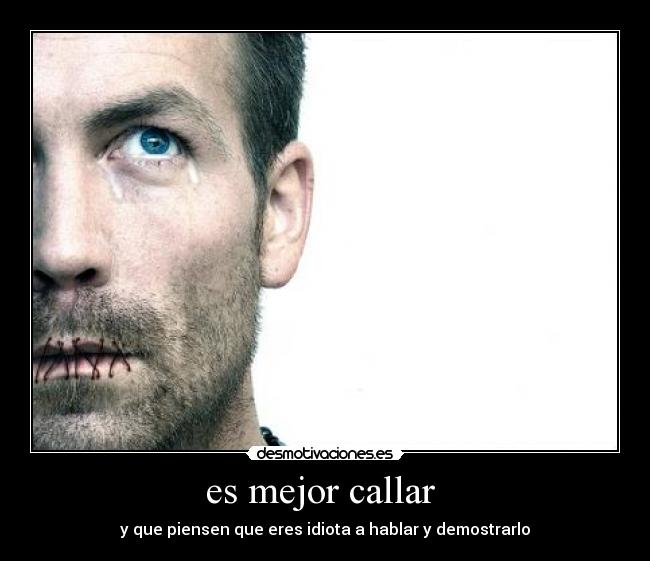 es mejor callar  - y que piensen que eres idiota a hablar y demostrarlo