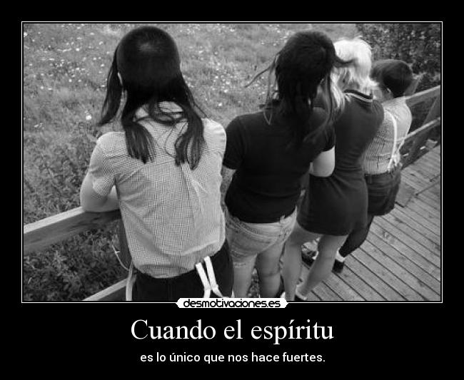 Cuando el espíritu - es lo único que nos hace fuertes.