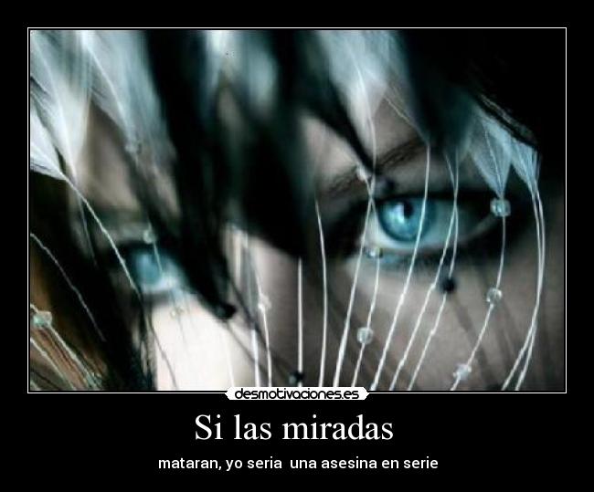 Si las miradas - mataran, yo seria una asesina en serie