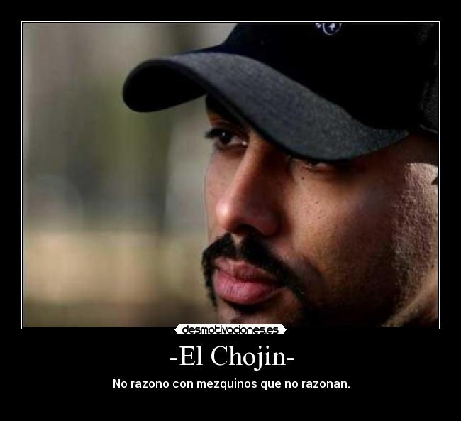 -El Chojin- - No razono con mezquinos que no razonan.