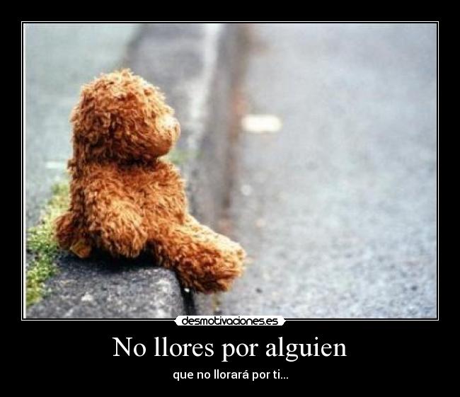No llores por alguien - que no llorará por ti...