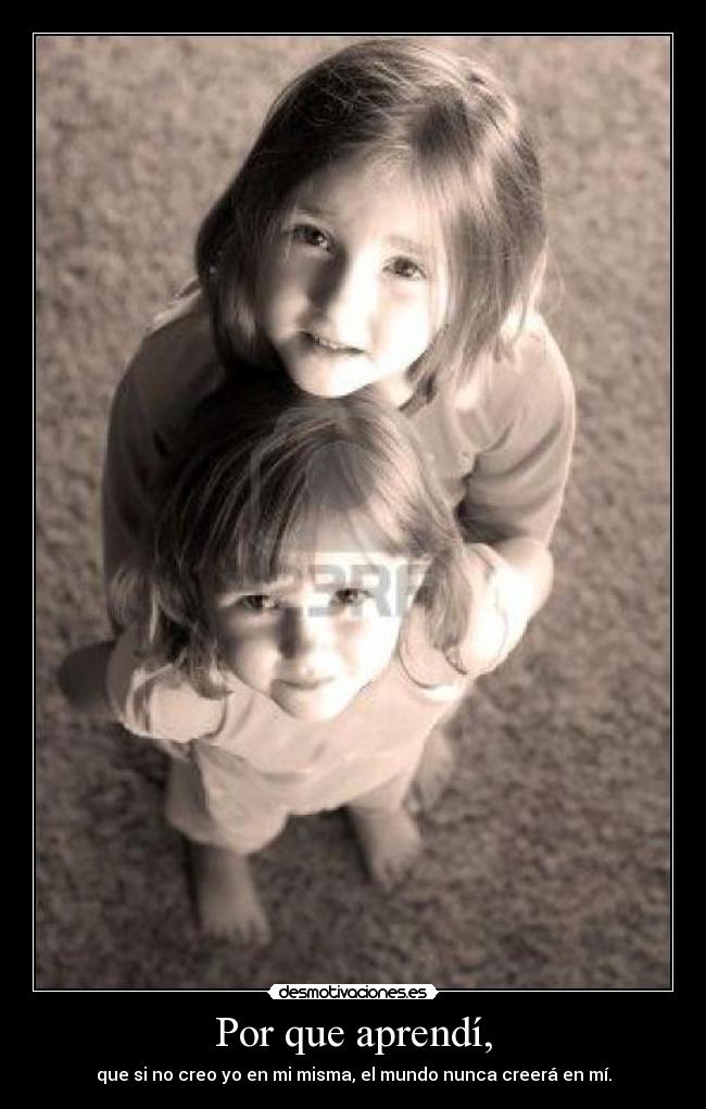 Por que aprendí, - que si no creo yo en mi misma, el mundo nunca creerá en mí.