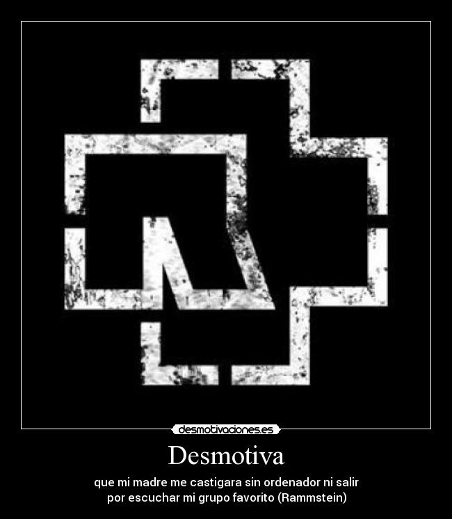 Desmotiva - que mi madre me castigara sin ordenador ni salir
por escuchar mi grupo favorito (Rammstein)