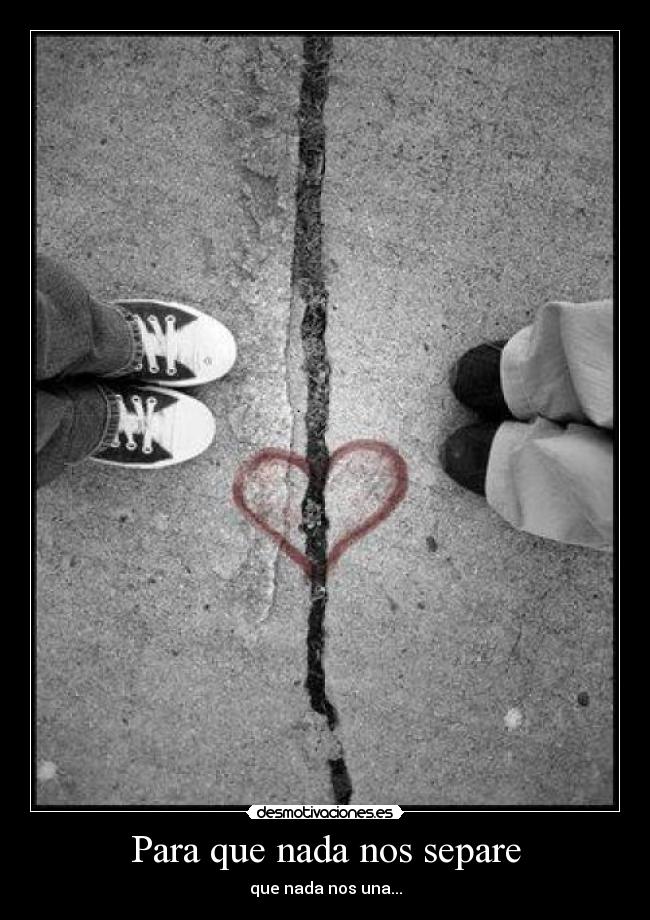 Para que nada nos separe - que nada nos una...