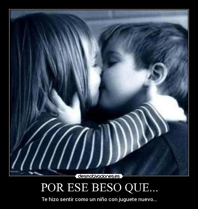 POR ESE BESO QUE... - Te hizo sentir como un niño con juguete nuevo...